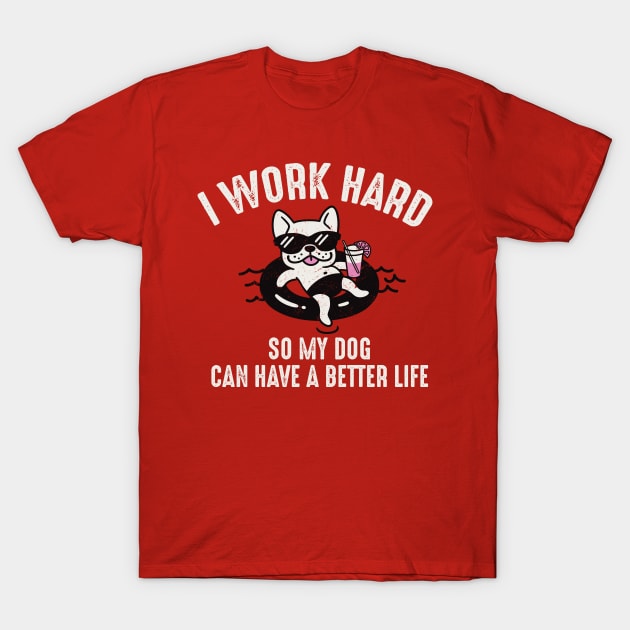 I Work Hard So My Dog Can Have A Better Life T-Shirt by Alema Art